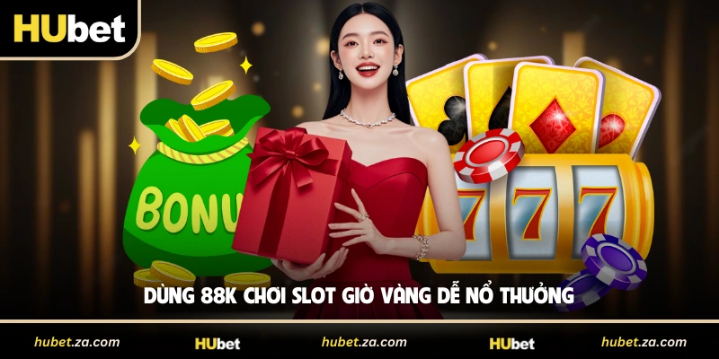 Dùng 88k chơi slot giờ vàng dễ nổ thưởng