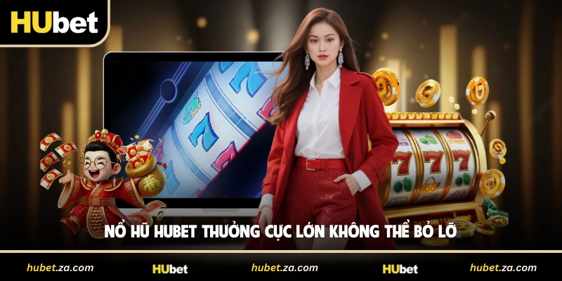 Nổ hũ HUBET thưởng cực lớn không thể bỏ lỡ