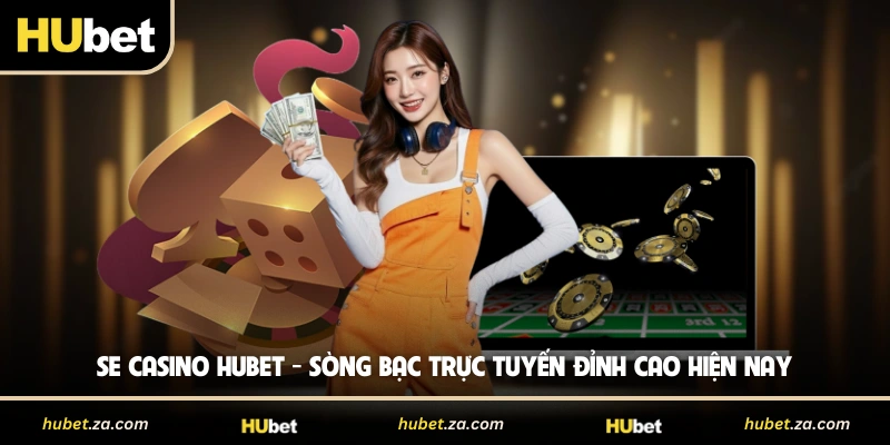 SE Casino HUBET - Sòng Bạc Trực Tuyến Đỉnh Cao Hiện Nay