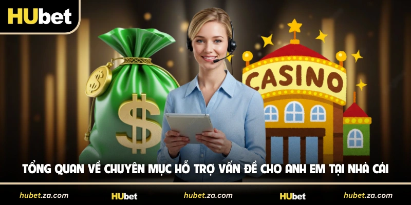 Tổng quan về chuyên mục hỗ trợ vấn đề cho anh em tại nhà cái 