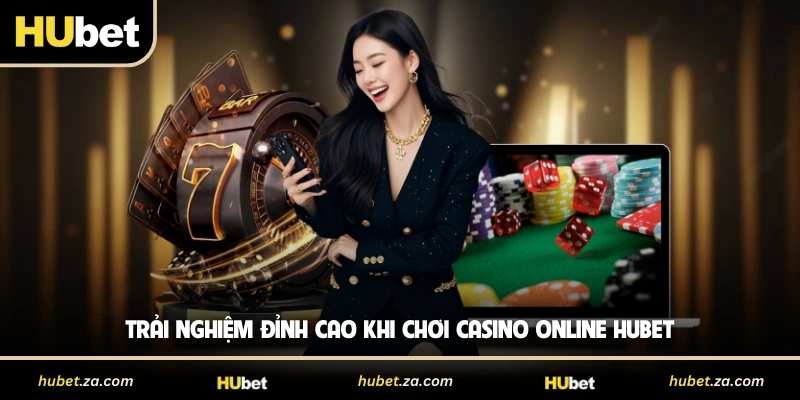 Trải nghiệm đỉnh cao khi chơi casino online HUBET