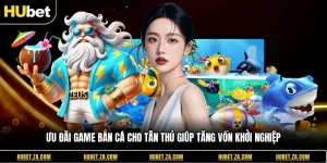 Ưu đãi Game Bắn Cá Cho Tân Thủ Giúp Tăng Vốn Khởi Nghiệp